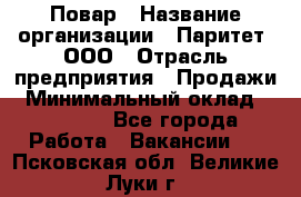 Повар › Название организации ­ Паритет, ООО › Отрасль предприятия ­ Продажи › Минимальный оклад ­ 25 000 - Все города Работа » Вакансии   . Псковская обл.,Великие Луки г.